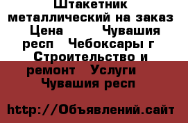 Штакетник металлический на заказ › Цена ­ 50 - Чувашия респ., Чебоксары г. Строительство и ремонт » Услуги   . Чувашия респ.